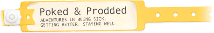 Poked and Prodded-Adventures in Being sick. Getting Better. Staying Well.