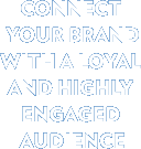 Connect your brand with a highly loyal and highly engaged audience